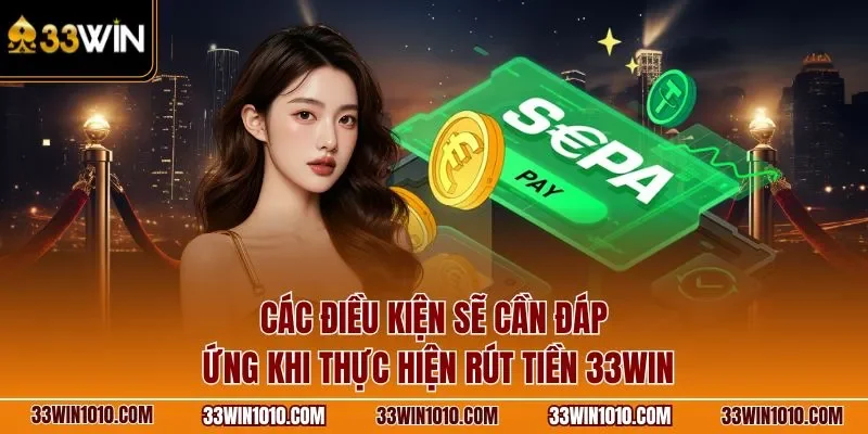 Các điều kiện sẽ cần đáp ứng khi thực hiện rút tiền 33WIN