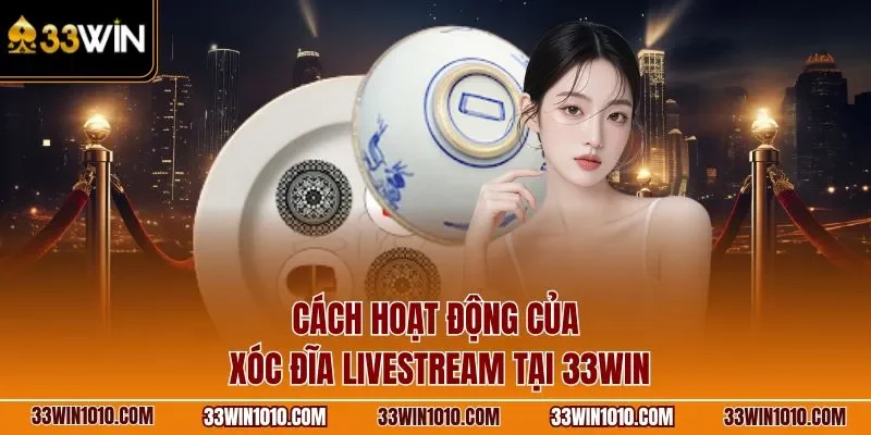 Cách hoạt động của xóc đĩa livestream 33WIN