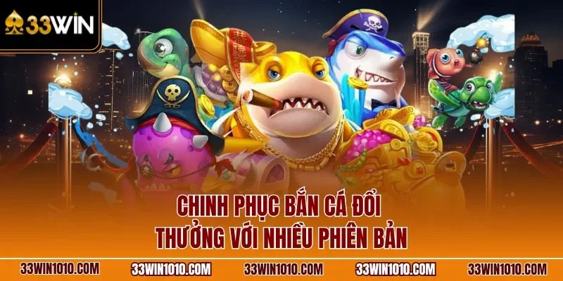 Chinh phục bắn cá đổi thưởng với nhiều phiên bản