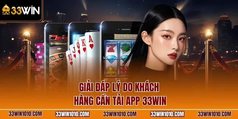Giải đáp lý do khách hàng cần tải app 33WIN