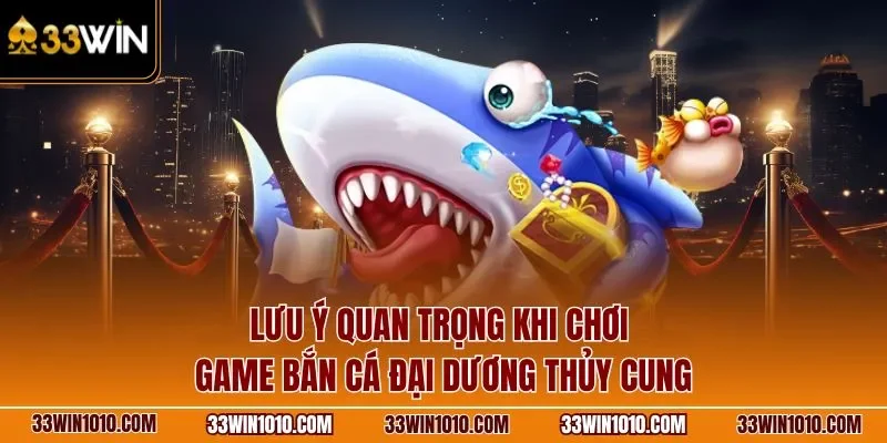Lưu ý quan trọng khi chơi game bắn cá Thủy Cung 33WIN