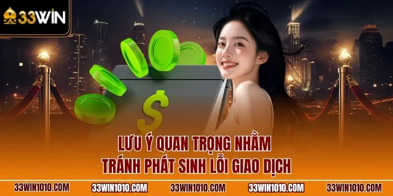 Lưu ý quan trọng nhằm tránh phát sinh lỗi rút tiền 33WIN