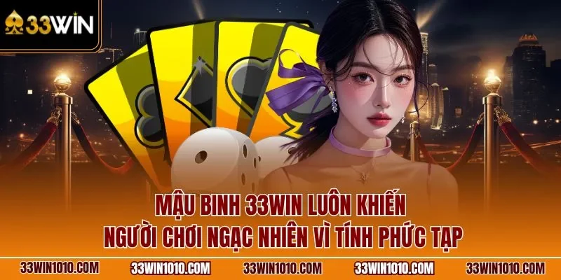 Mậu binh 33WIN luôn khiến người chơi ngạc nhiên vì tính phức tạp