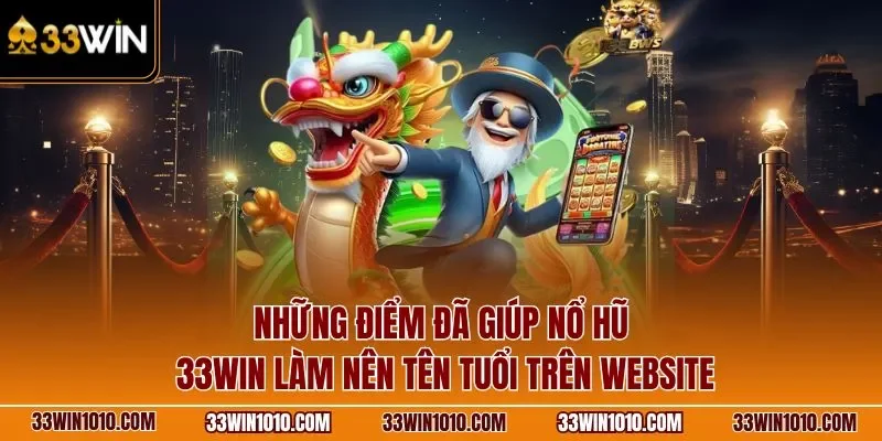 Những điểm đã giúp nổ hũ 33WIN làm nên tên tuổi trên website