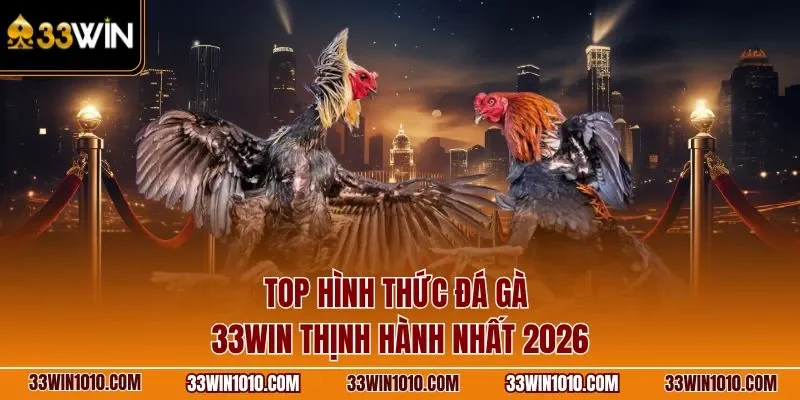 Top hình thức đá gà 33WIN thịnh hành nhất 2026